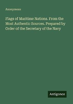 Flags of Maritime Nations. From the Most Authentic Sources. Prepared by Order of the Secretary of the Navy