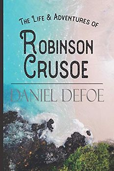 The Life & Adventures of Robinson Crusoe: The Original 1719 Novel