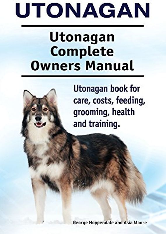 Utonagan. Utonagan Complete Owners Manual. Utonagan book for care, costs, feeding, grooming, health and training.