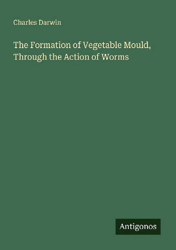 The Formation of Vegetable Mould, Through the Action of Worms