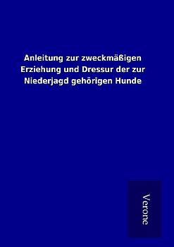 Anleitung zur zweckmäßigen Erziehung und Dressur der zur Niederjagd gehörigen Hunde