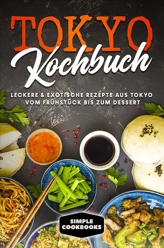 Tokyo Kochbuch: Leckere & exotische Rezepte aus Tokyo vom Frühstück bis zum Dessert