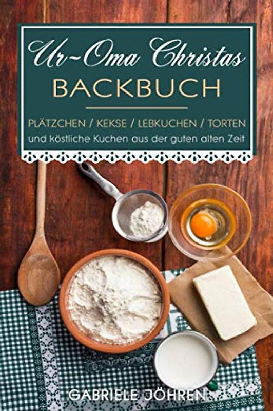 Ur-Oma Christas Backbuch: Plätzchen, Kekse, Lebkuchen, Torten und köstliche Kuchen aus der guten alten Zeit