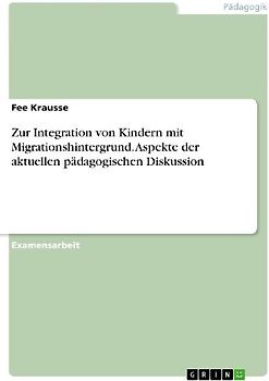 Zur Integration von Kindern mit Migrationshintergrund. Aspekte der aktuellen pädagogischen Diskussion