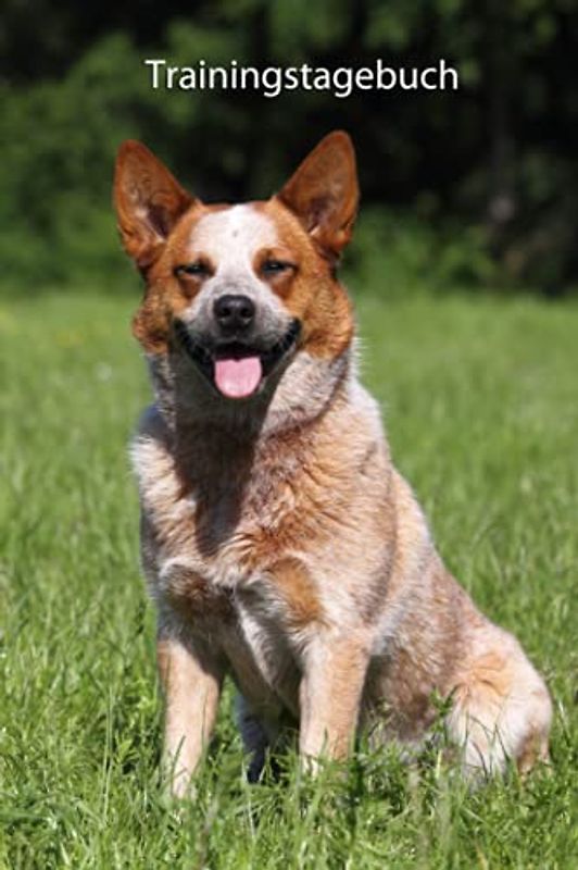 Trainingstagebuch für Deinen Australian Cattle Dog: mit Vorlagen schnell und einfach das Hundetraining dokumentieren (Australian Cattle Dog - alle Bücher: Trainingstagebuch und Krankenakte, Band 1)