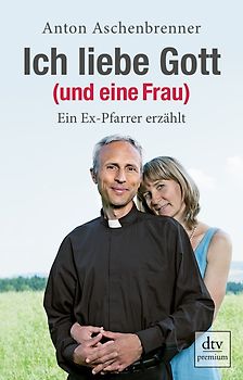 Ich liebe Gott (und eine Frau). Ein Ex-Pfarrer erzählt