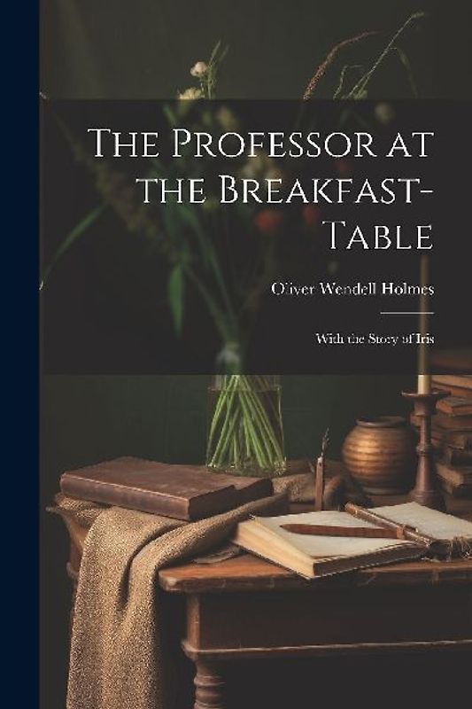 The Professor at the Breakfast-Table: With the Story of Iris