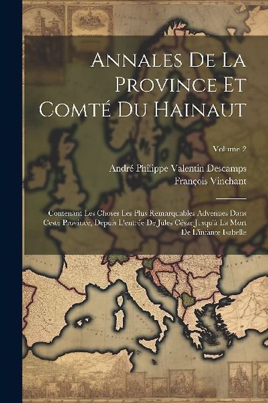 Annales De La Province Et Comté Du Hainaut: Contenant Les Choses Les Plus Remarquables Advenues Dans Ceste Province, Depuis L'entrée De Jules César Ju