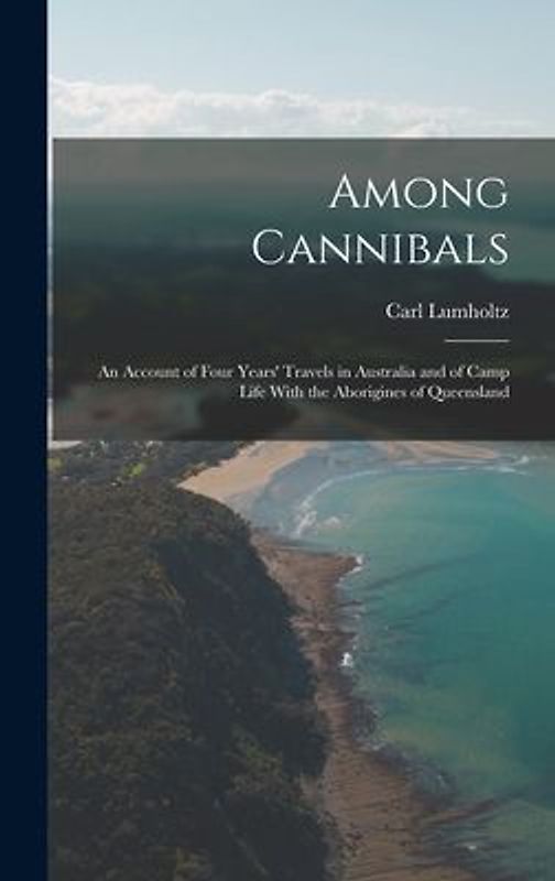 Among Cannibals: An Account of Four Years' Travels in Australia and of Camp Life With the Aborigines of Queensland