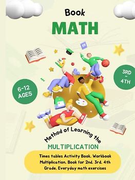 Book Math, Method of Learning the Multiplication Made Easy for Kids: Times tables Activity Book, Workbook Multiplication, Book for 2nd, 3rd, 4th Grade, Everyday math exercises, 110 Pages, Ages 6 to 12