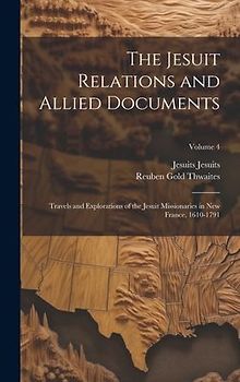The Jesuit Relations and Allied Documents: Travels and Explorations of the Jesuit Missionaries in New France, 1610-1791; Volume 4