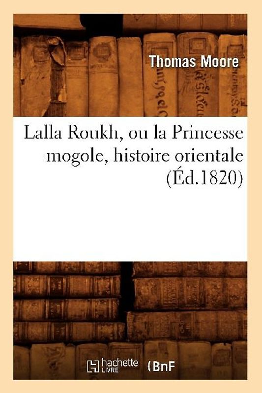 Lalla Roukh, Ou La Princesse Mogole, Histoire Orientale (Éd.1820)