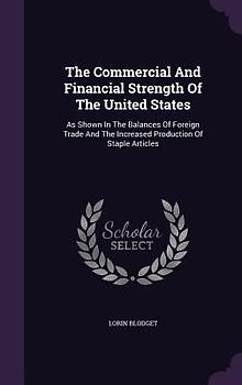 The Commercial And Financial Strength Of The United States: As Shown In The Balances Of Foreign Trade And The Increased Production Of Staple Articles
