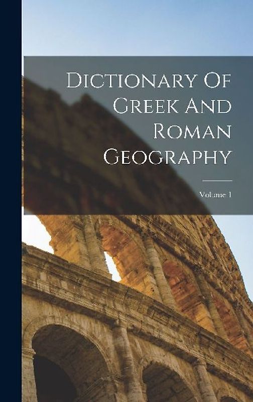 Dictionary Of Greek And Roman Geography; Volume 1
