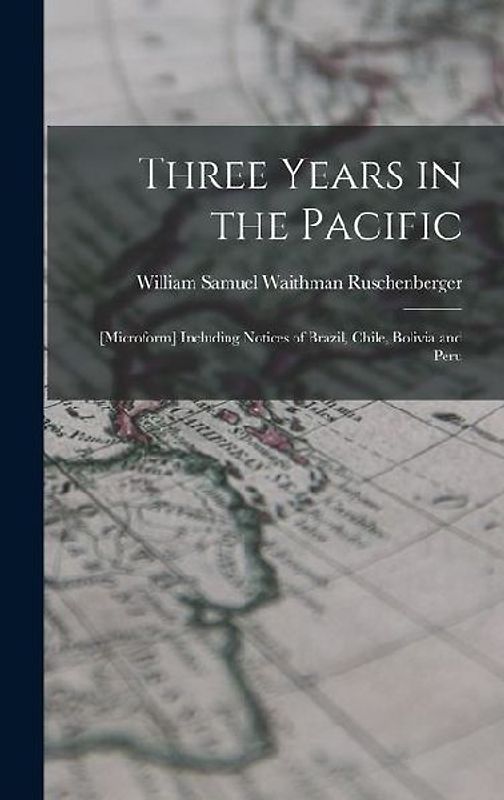 Three Years in the Pacific; [microform] Including Notices of Brazil, Chile, Bolivia and Peru