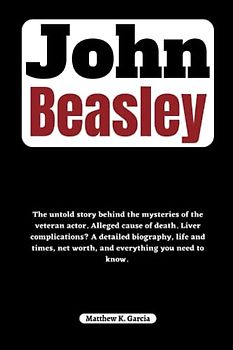 John Beasley: The untold story behind the mysteries of the veteran actor. Alleged cause of death. Liver complications? A detailed biography, life and ... of the Great and Influential, Band 36)