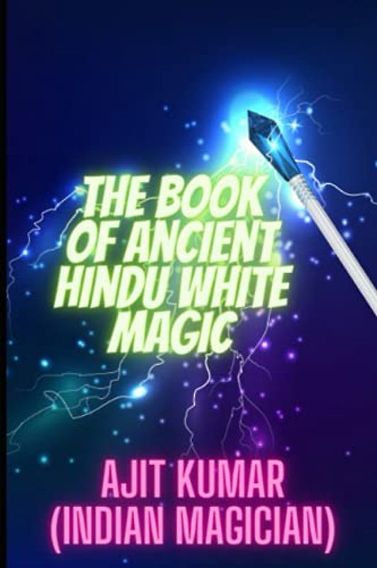 The Book of Ancient Hindu White Magic: White magic solution for the love, money and to defeat the negative energy and black magician (The Complete course of Hindu White & Black Magic, Band 3)