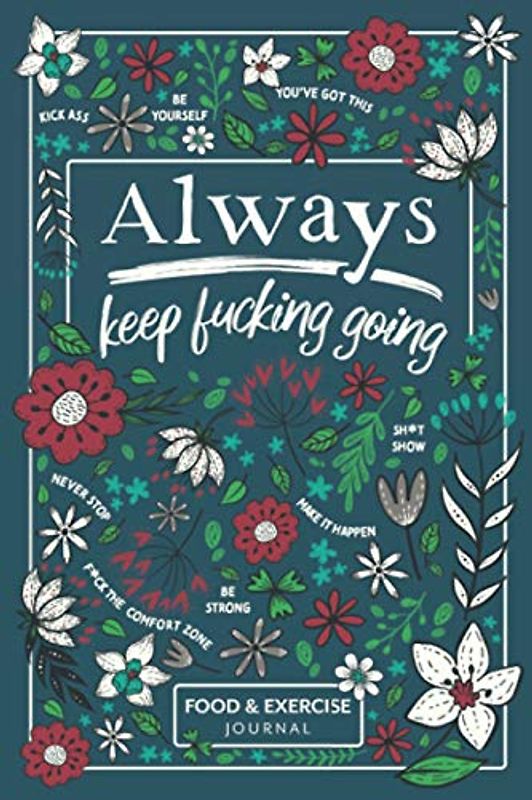 Always Keep Fucking Going - Food & Exercise Journal: 90 Days Funny Swearing Meal Planner and Workout Journal for Weight Loss and Diet Plans with Daily ... Fasting Tracker, Sleep Logs and Water Intake