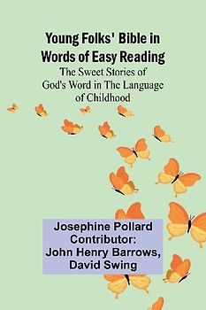 Young Folks' Bible in Words of Easy Reading The Sweet Stories of God's Word in the Language of Childhood
