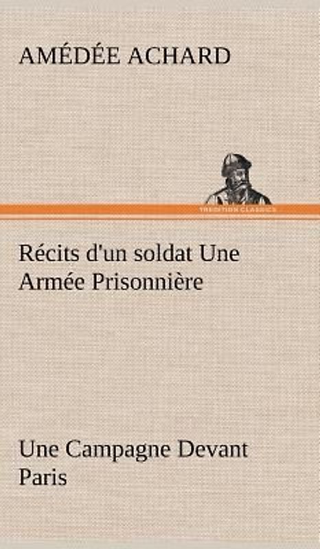 Récits d'un soldat Une Armée Prisonnière; Une Campagne Devant Paris