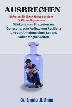 AUSBRECHEN Befreien Sie Ihren Geist aus dem Griff der Depression: Stärkung von Strategien zur Genesung, zum Aufbau von Resilienz und zur Annahme eines Lebens voller Möglichkeiten