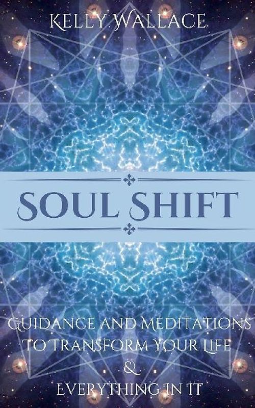 Soul Shift - Guidance and Meditations  To Transform Your Life  & Everything In It