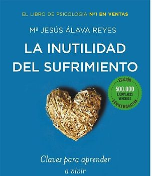 La inutilidad del sufrimiento : claves para aprender a vivir de manera positiva
