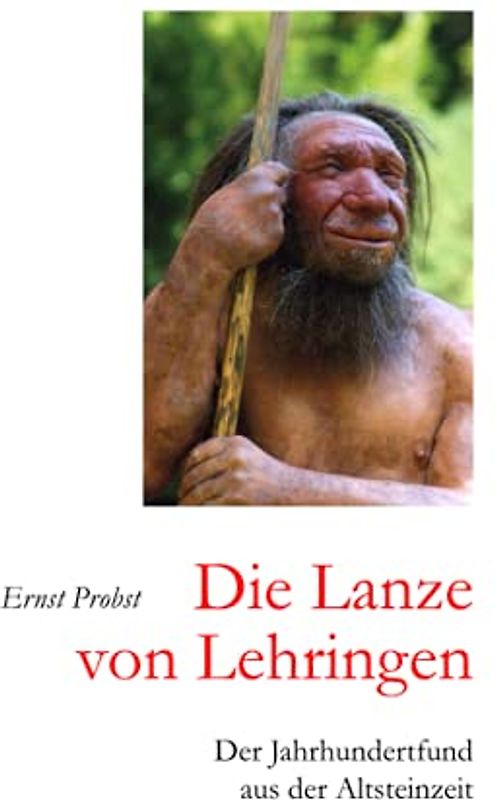 Die Lanze von Lehringen: Der Jahrhundertfund aus der Altsteinzeit (Bücher von Ernst Probst über die Steinzeit)