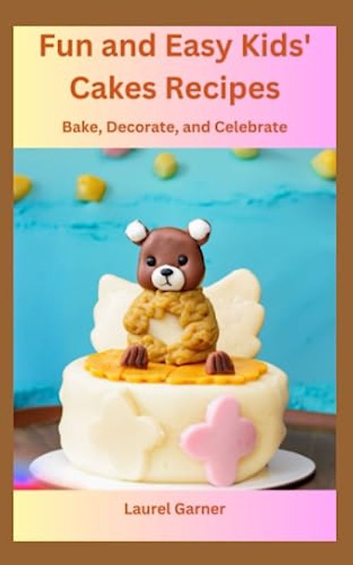 Fun and Easy Kids' Cakes Recipes: Bake, Decorate, and Celebrate