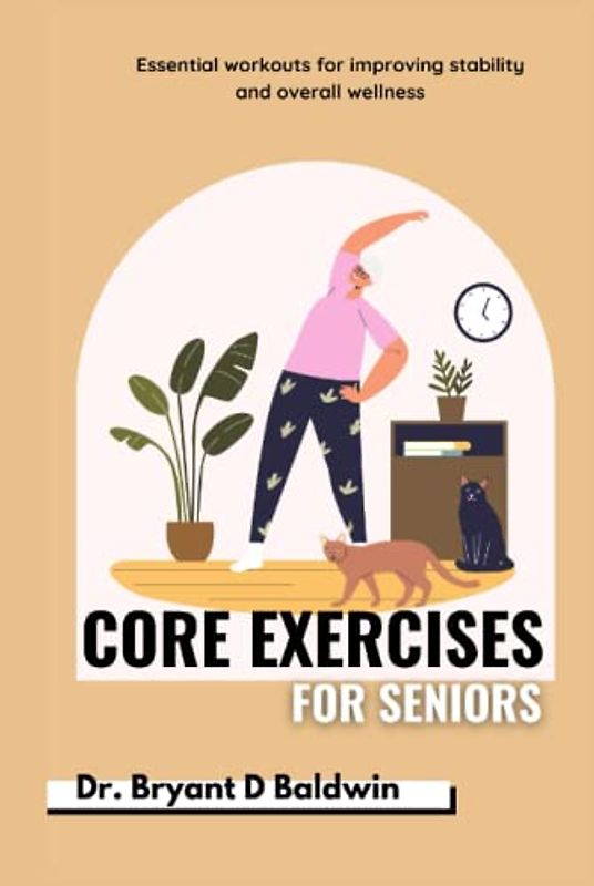 Core Exercises for seniors: Essential Workouts for Improving Stability and Overall Wellness (Balanced Bliss series)