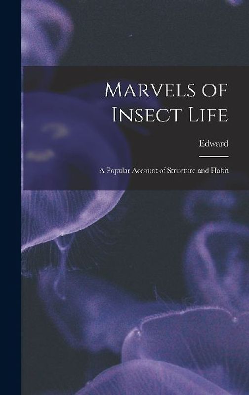 Marvels of Insect Life; a Popular Account of Structure and Habit