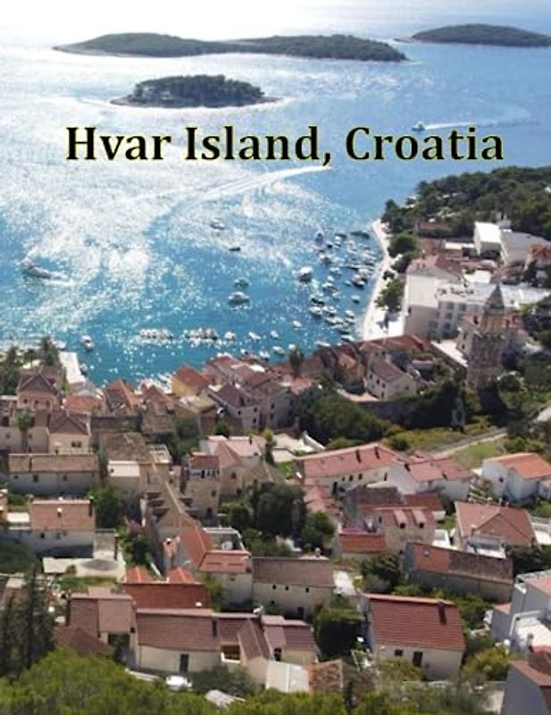 Hvar Island, Croatia: A Visual Exploration of Hvar Island, Croatia and Beyond, A Visual Journey through Extraordinary Landscapes - A Photography Coffe ... Breath Away, Tourism Guide Book, Band 113)
