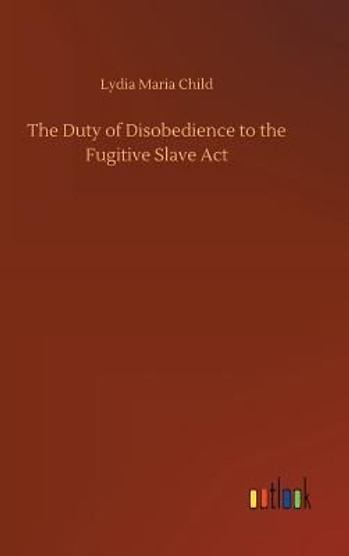 The Duty of Disobedience to the Fugitive Slave Act