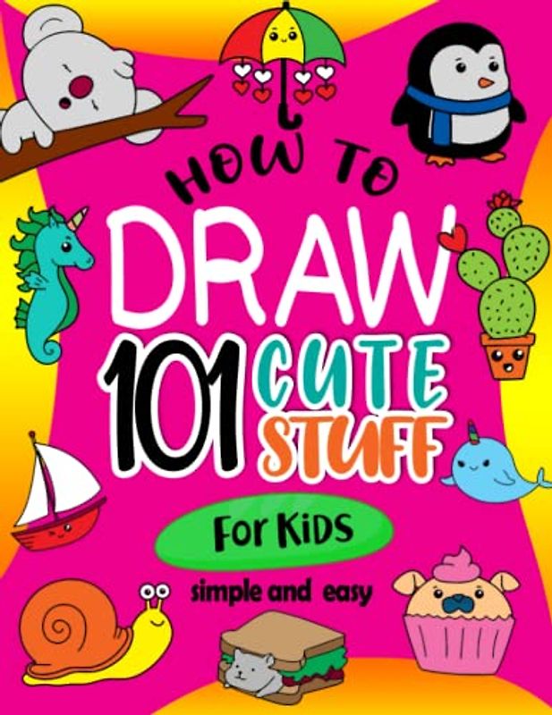 How To Draw 101 Cute Stuff For Kids Simple and Easy: Bring Your Imagination to Life. A Fun and Easy Step-by-Step Guide to Drawing Adorable Characters ... Suitable for Boys Girl, Ages 4-8, 8-12
