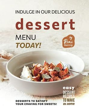 Indulge in Our Delicious Dessert Menu Today!: Desserts to Satisfy Your Craving for Sweets!