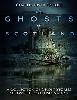 The Ghosts of Scotland: A Collection of Ghost Stories across the Scottish Nation