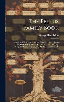 The Feltus Family Book: Containing a Biographical Sketch of the Rev. Henry James Feltus, D.D., Late Rector of St. Stevens, New York City, Toge