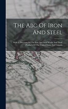 The Abc Of Iron And Steel: With A Directory Of The Iron And Steel Works And Their Products Of The United States And Canada