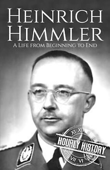 Heinrich Himmler: A Life from Beginning to End (World War 2 Biographies)