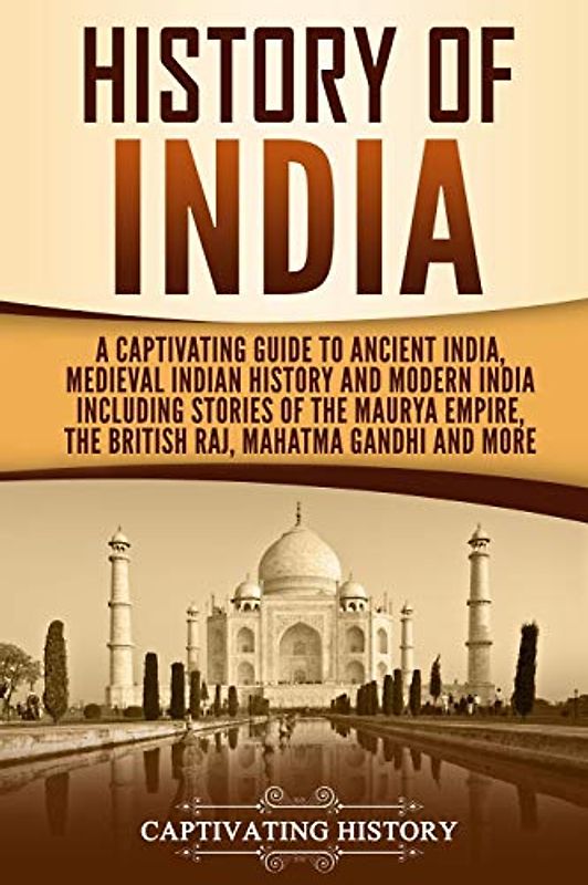 History of India: A Captivating Guide to Ancient India, Medieval Indian History, and Modern India Including Stories of the Maurya Empire, the British ... Gandhi, and More (Exploring India’s Past)