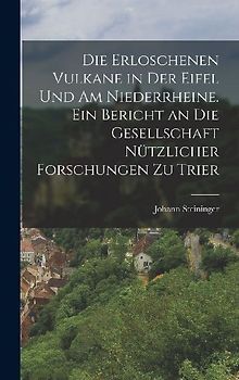 Die erloschenen Vulkane in der Eifel und am Niederrheine. Ein Bericht an die Gesellschaft nützlicher Forschungen zu Trier