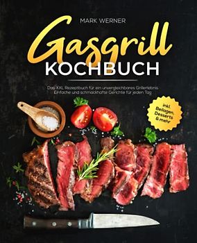 Gasgrill Kochbuch: Das XXL Rezeptbuch für ein unvergleichbares Grillerlebnis - Einfache und schmackhafte Gerichte für jeden Tag inkl. Beilagen, Desserts & mehr