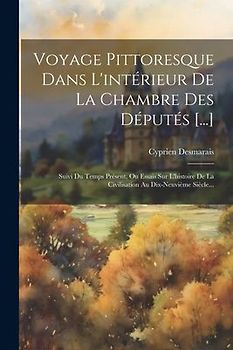 Voyage Pittoresque Dans L'intérieur De La Chambre Des Députés [...]: Suivi Du Temps Présent, Ou Essais Sur L'histoire De La Civilisation Au Dix-neuviè