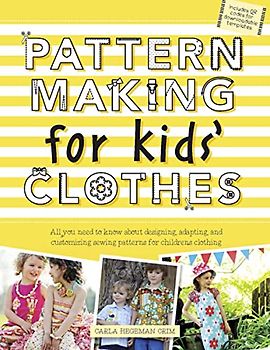 Pattern Making for Kids' Clothes: All You Need to Know about Designing, Adapting, and Customizing Sewing Patterns for Children's Clothing