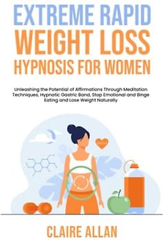 Extreme Rapid Weight Loss Hypnosis for Women: Unleashing the Potential of Affirmations Through Meditation Techniques, Hypnotic Gastric Band, Stop Emotional and Binge Eating and Lose Weight Naturally