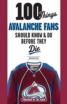 100 Things Avalanche Fans Should Know & Do Before They Die (100 Things Sports Fans Should Know...)
