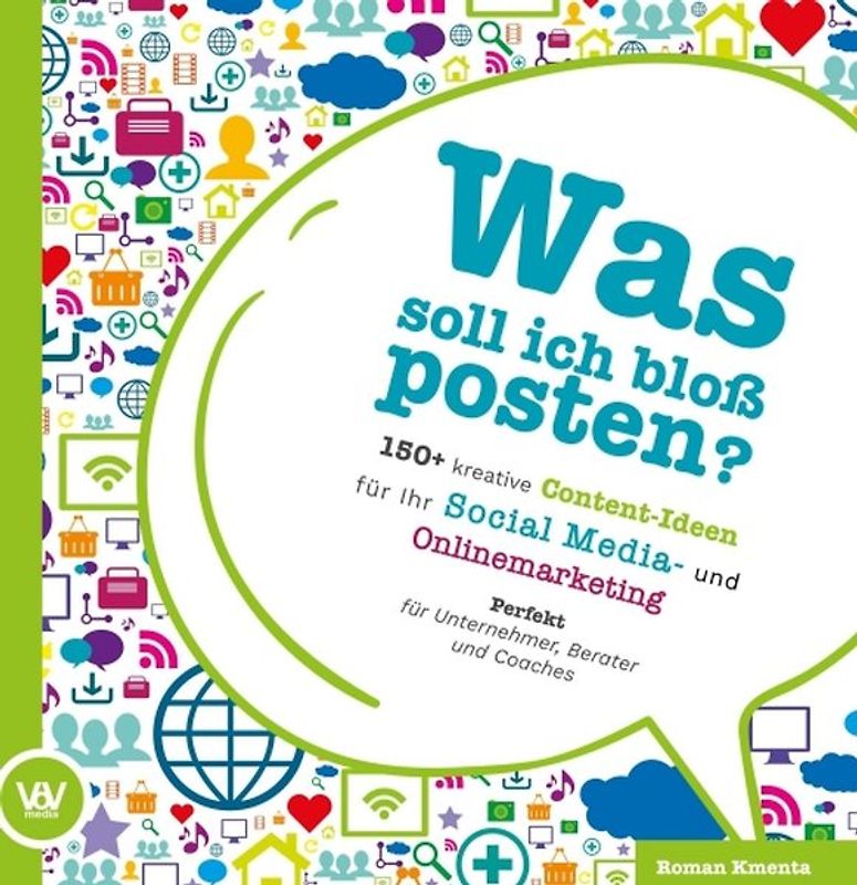 Was soll ich bloß posten? - 150+ kreative Content-Ideen für Ihr Social Media und Online Marketing