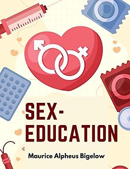 Sex-Education: A Series of Lectures Concerning Knowledge of Sex in Its Relation to Human Life