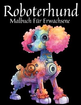 Roboterhund Malbuch Für Erwachsene: Malbuch für Erwachsene, Jugendliche und Kinder, entspannende und entspannende Superroboter-Hundetiere