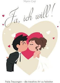 Ja, ich will!: Freie Trauungen - die kreative Art zu heiraten